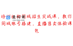 培训机构同城招生实战课，教你同城账号搭建，直播售卖体验课包
