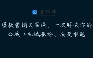 爆款营销文案课，一次解决你的公域→私域涨粉、成交难题