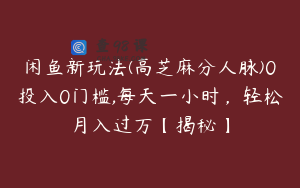 闲鱼新玩法(高芝麻分人脉)0投入0门槛,每天一小时，轻松月入过万【揭秘】