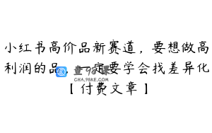 小红书高价品新赛道，要想做高利润的品，一定要学会找差异化【付费文章】