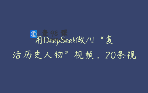 用DeepSeek做AI“复活历史人物”视频，20条视