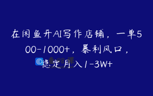 在闲鱼开AI写作店铺，一单500-1000+，暴利风口，稳定月入1-3W+