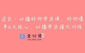 逆袭·口播好物带货课，好物爆单6大核心，口播带货强化训练营