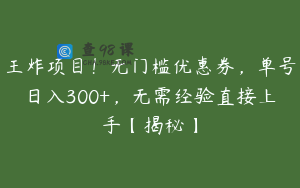 王炸项目！无门槛优惠券，单号日入300+，无需经验直接上手【揭秘】