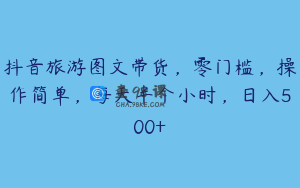 抖音旅游图文带货,零门槛,操作简单,每天半个小时,日入500+