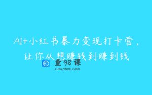 AI+小红书暴力变现打卡营，让你从想赚钱到赚到钱