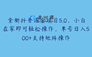 全新抖音倔金项目5.0，小白在家即可轻松操作，单号日入500+支持矩阵操作