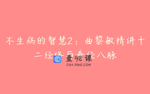 不生病的智慧2：曲黎敏精讲十二经络与奇经八脉