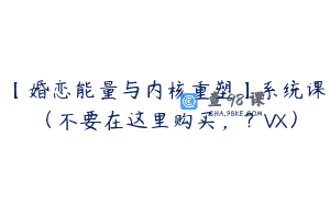 【婚恋能量与内核重塑】系统课(不要在这里购买,?VX)