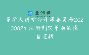 量学大讲堂公开课姜灵海20200824 注册制改革后的操盘逻辑