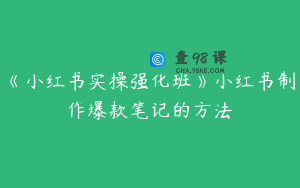 《小红书实操强化班》小红书制作爆款笔记的方法
