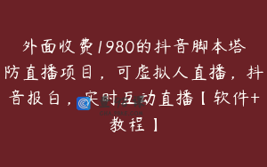 外面收费1980的抖音脚本塔防直播项目，可虚拟人直播，抖音报白，实时互动直播【软件+教程】