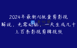 2024年最新AI批量剪影视解说，无需动脑，一天生成几十上百条影视剪辑视频