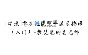 [学浪]零基础琵琶一级录播课（入门）-教琵琶的姜老师