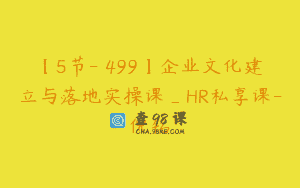 【5节-￥499】企业文化建立与落地实操课_HR私享课-倪铭