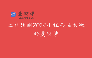 土豆姐姐2024小红书成长涨粉变现营