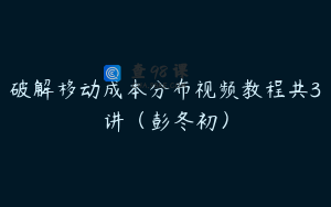 破解移动成本分布视频教程共3讲（彭冬初）