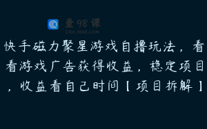 快手磁力聚星游戏自撸玩法，看看游戏广告获得收益，稳定项目，收益看自己时间【项目拆解】