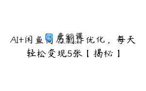 AI+闲鱼简历制作优化，每天轻松变现5张【揭秘】