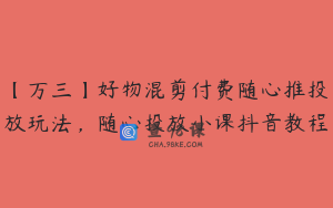 【万三】好物混剪付费随心推投放玩法，随心投放小课抖音教程