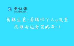 剪辑生意-剪辑师个人ip流量思维与运营策略课-1