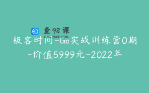 极客时间-Go实战训练营0期-价值5999元-2022年