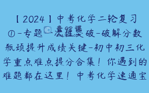 【2024】中考化学二轮复习①-专题一次性突破-破解分数瓶颈提升成绩关键-初中初三化学重点难点提分合集！你遇到的难题都在这里！中考化学速通宝典By化学简单