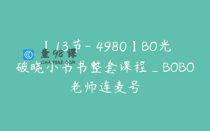 【13节-￥4980】BO光破晓小书书整套课程_BOBO老师连麦号