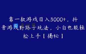 靠一款游戏日入3000+,抖音游戏野路子玩法,小白也能轻松上手【揭秘】
