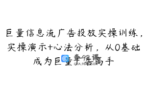 巨量信息流广告投放实操训练，实操演示+心法分析，从0基础成为巨量广告高手
