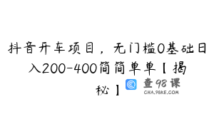 抖音开车项目，无门槛0基础日入200-400简简单单【揭秘】