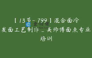 【13节-￥799】混合面冷发面工艺制作_吴师傅面点专业培训