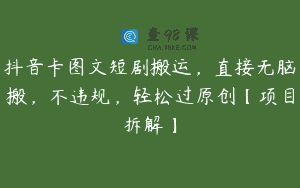 抖音卡图文短剧搬运，直接无脑搬，不违规，轻松过原创【项目拆解】