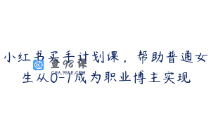 小红书买手计划课，帮助普通女生从0-1成为职业博主实现