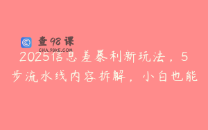 2025信息差暴利新玩法，5步流水线内容拆解，小白也能