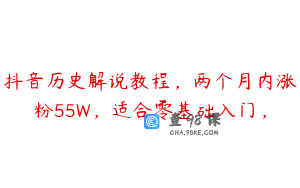 抖音历史解说教程，两个月内涨粉55W，适合零基础入门，