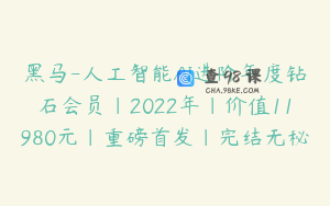 黑马-人工智能AI进阶年度钻石会员|2022年|价值11980元|重磅首发|完结无秘