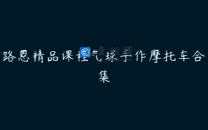路恩精品课程气球手作摩托车合集
