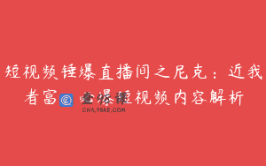 短视频锤爆直播间之尼克：近我者富，必爆短视频内容解析