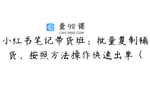 小红书笔记带货班：批量复制铺货，按照方法操作快速出单（