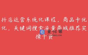 抖店运营系统化课程，商品卡优化，关键词搜索流量商城推荐实操干货