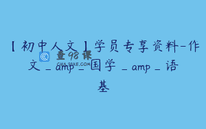 【初中人文】学员专享资料-作文_amp_国学_amp_语基