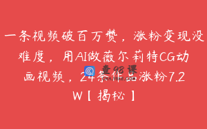 一条视频破百万赞，涨粉变现没难度，用AI做薇尔莉特CG动画视频，24条作品涨粉7.2W【揭秘】