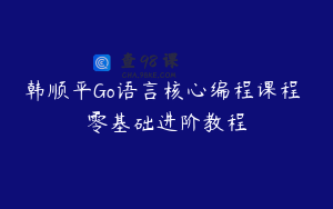 韩顺平Go语言核心编程课程 零基础进阶教程