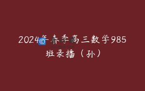 2024年春季高三数学985班录播（孙）