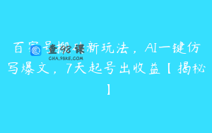 百家号搬砖新玩法，AI一键仿写爆文，7天起号出收益【揭秘】