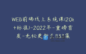WEB前端线上系统课(20k+标准)-2022年-重磅首发-无秘更新至833集