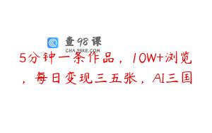 5分钟一条作品，10W+浏览，每日变现三五张，AI三国