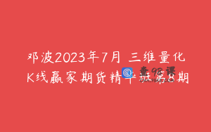 邓波2023年7月 三维量化 K线赢家期货精华班第8期