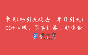 亲测b站引流玩法，单日引流100+私域，简单粗暴，超适合新手小白